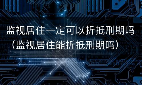 监视居住一定可以折抵刑期吗（监视居住能折抵刑期吗）