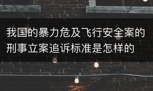我国的暴力危及飞行安全案的刑事立案追诉标准是怎样的