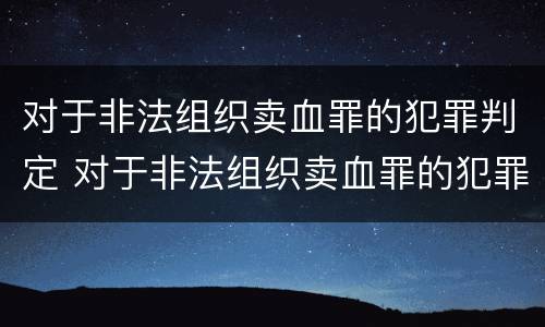 对于非法组织卖血罪的犯罪判定 对于非法组织卖血罪的犯罪判定标准