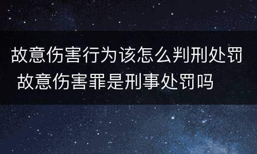 故意伤害行为该怎么判刑处罚 故意伤害罪是刑事处罚吗