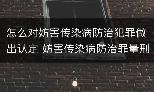 怎么对妨害传染病防治犯罪做出认定 妨害传染病防治罪量刑中的后果特别严重怎么认定