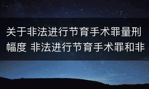 关于非法进行节育手术罪量刑幅度 非法进行节育手术罪和非法行医罪