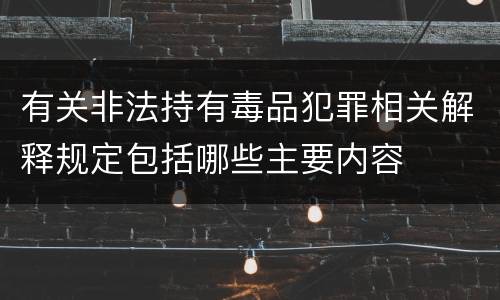 有关非法持有毒品犯罪相关解释规定包括哪些主要内容