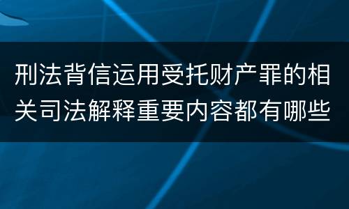 刑法背信运用受托财产罪的相关司法解释重要内容都有哪些