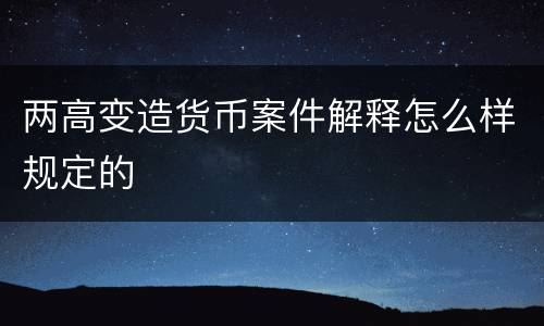 两高变造货币案件解释怎么样规定的