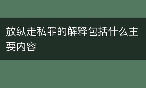 放纵走私罪的解释包括什么主要内容