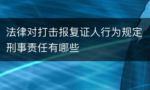 法律对打击报复证人行为规定刑事责任有哪些