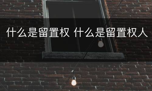 什么是留置权 什么是留置权人