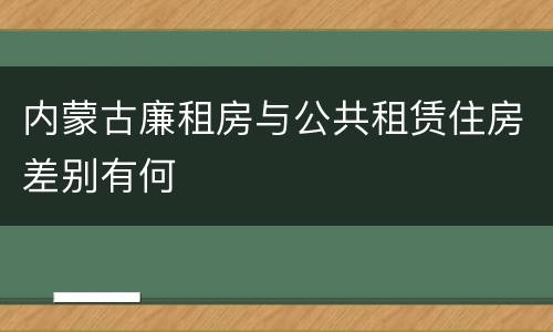 内蒙古廉租房与公共租赁住房差别有何