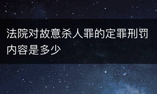 法院对故意杀人罪的定罪刑罚内容是多少