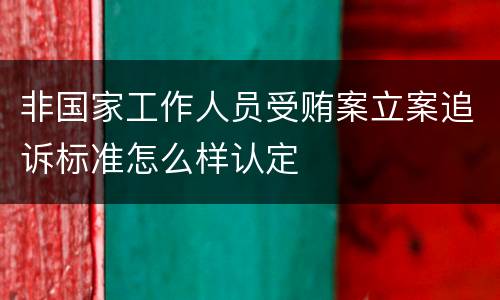 非国家工作人员受贿案立案追诉标准怎么样认定