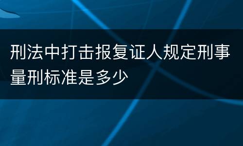 刑法中打击报复证人规定刑事量刑标准是多少