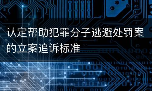 认定帮助犯罪分子逃避处罚案的立案追诉标准
