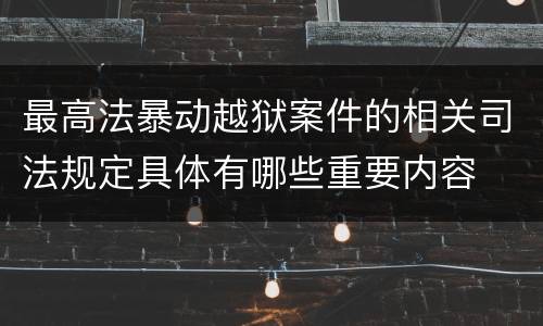 最高法暴动越狱案件的相关司法规定具体有哪些重要内容
