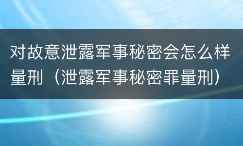 对故意泄露军事秘密会怎么样量刑（泄露军事秘密罪量刑）