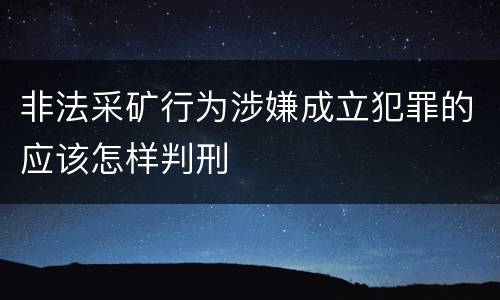 非法采矿行为涉嫌成立犯罪的应该怎样判刑