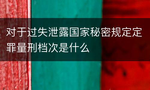 对于过失泄露国家秘密规定定罪量刑档次是什么