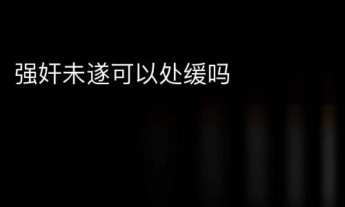强奸未遂可以处缓吗