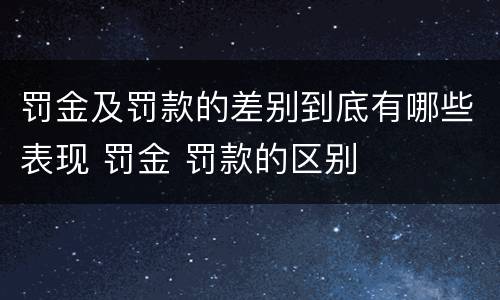 罚金及罚款的差别到底有哪些表现 罚金 罚款的区别