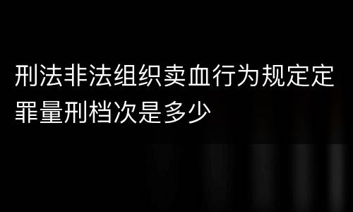 刑法非法组织卖血行为规定定罪量刑档次是多少