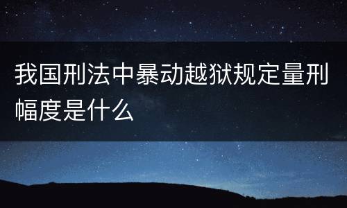 我国刑法中暴动越狱规定量刑幅度是什么