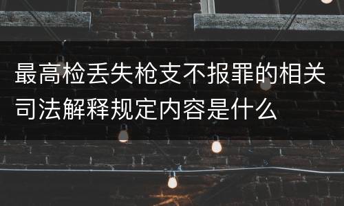 最高检丢失枪支不报罪的相关司法解释规定内容是什么