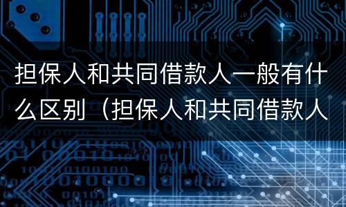 担保人和共同借款人一般有什么区别（担保人和共同借款人的区别）