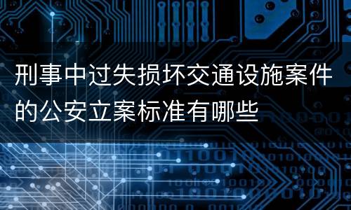 刑事中过失损坏交通设施案件的公安立案标准有哪些