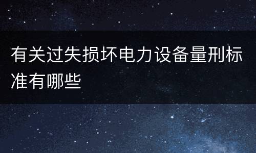 有关过失损坏电力设备量刑标准有哪些