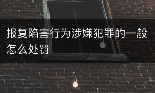报复陷害行为涉嫌犯罪的一般怎么处罚