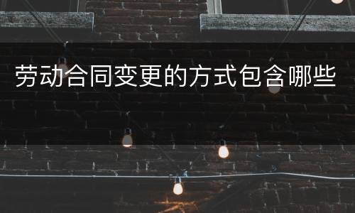劳动合同变更的方式包含哪些