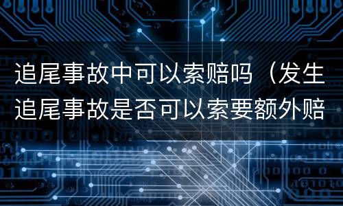 追尾事故中可以索赔吗（发生追尾事故是否可以索要额外赔偿）