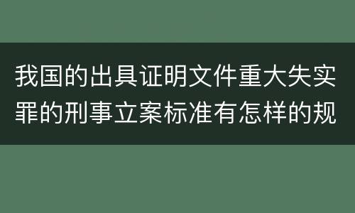 我国的出具证明文件重大失实罪的刑事立案标准有怎样的规定