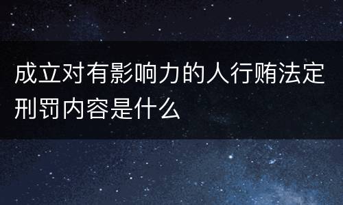 成立对有影响力的人行贿法定刑罚内容是什么