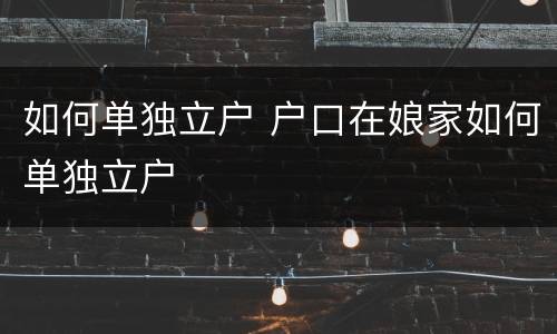 如何单独立户 户口在娘家如何单独立户
