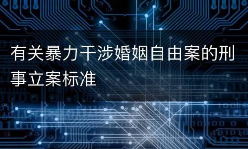 有关暴力干涉婚姻自由案的刑事立案标准