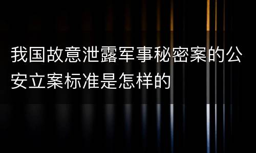 我国故意泄露军事秘密案的公安立案标准是怎样的