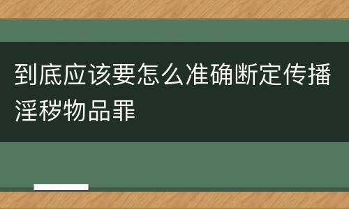 到底应该要怎么准确断定传播淫秽物品罪
