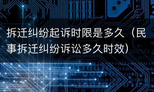 拆迁纠纷起诉时限是多久（民事拆迁纠纷诉讼多久时效）