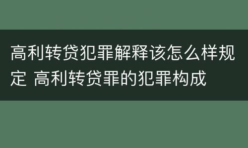 高利转贷犯罪解释该怎么样规定 高利转贷罪的犯罪构成