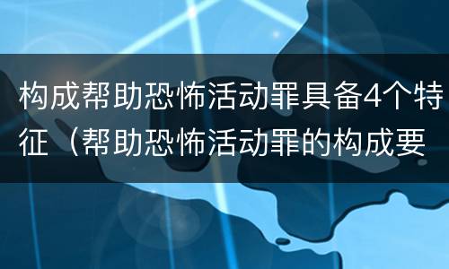 构成帮助恐怖活动罪具备4个特征（帮助恐怖活动罪的构成要件）