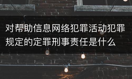 对帮助信息网络犯罪活动犯罪规定的定罪刑事责任是什么