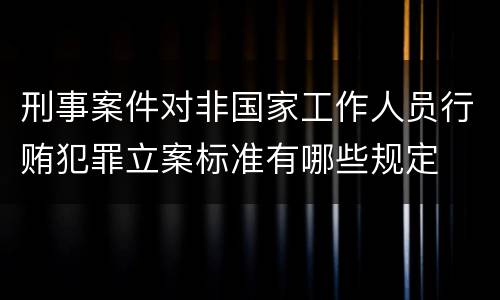 刑事案件对非国家工作人员行贿犯罪立案标准有哪些规定