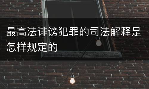 最高法诽谤犯罪的司法解释是怎样规定的