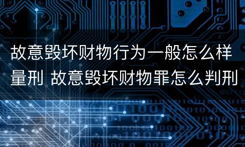 故意毁坏财物行为一般怎么样量刑 故意毁坏财物罪怎么判刑