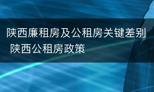 陕西廉租房及公租房关键差别 陕西公租房政策