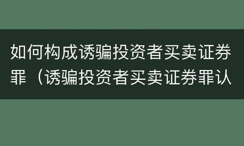 如何构成诱骗投资者买卖证券罪（诱骗投资者买卖证券罪认定）