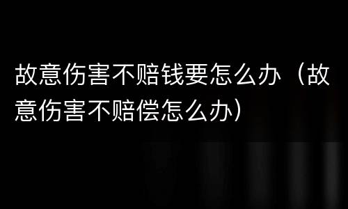 故意伤害不赔钱要怎么办（故意伤害不赔偿怎么办）