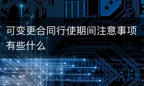 可变更合同行使期间注意事项有些什么