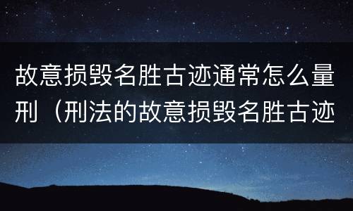 故意损毁名胜古迹通常怎么量刑（刑法的故意损毁名胜古迹）